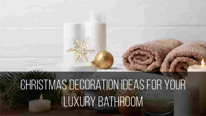 5 Christmas Decoration Ideas for Your Luxury Bathroom